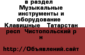  в раздел : Музыкальные инструменты и оборудование » Клавишные . Татарстан респ.,Чистопольский р-н
